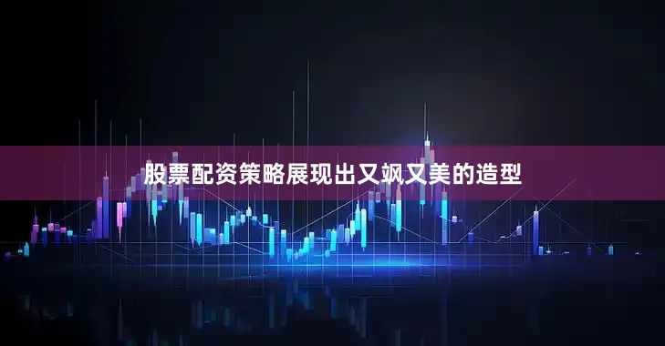股票配资策略展现出又飒又美的造型