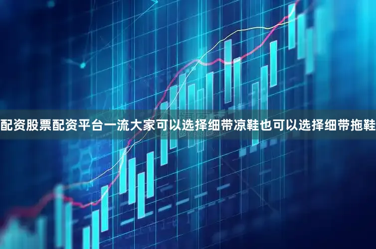 配资股票配资平台一流大家可以选择细带凉鞋也可以选择细带拖鞋