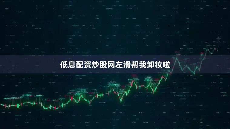 低息配资炒股网左滑帮我卸妆啦
