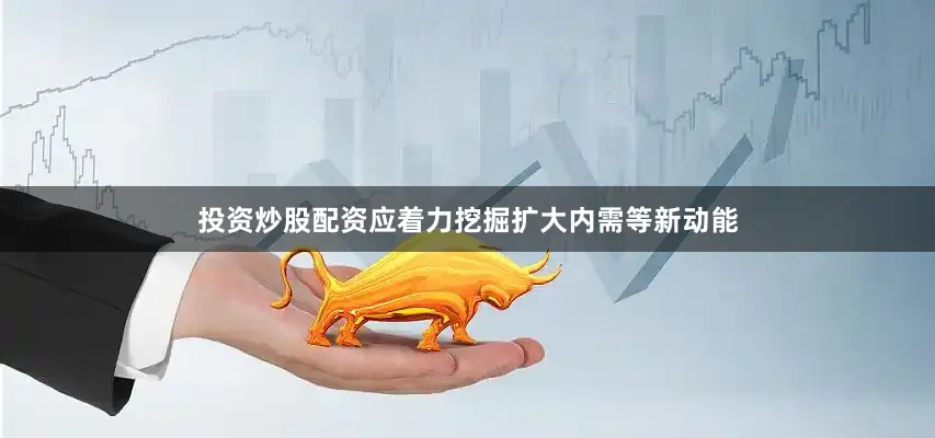 投资炒股配资应着力挖掘扩大内需等新动能