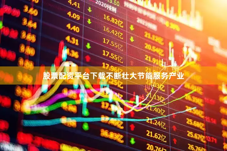 股票配资平台下载不断壮大节能服务产业