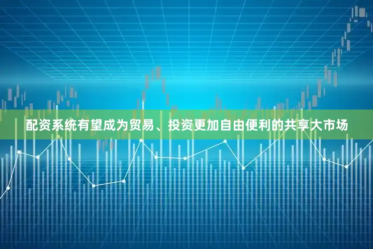 配资系统有望成为贸易、投资更加自由便利的共享大市场