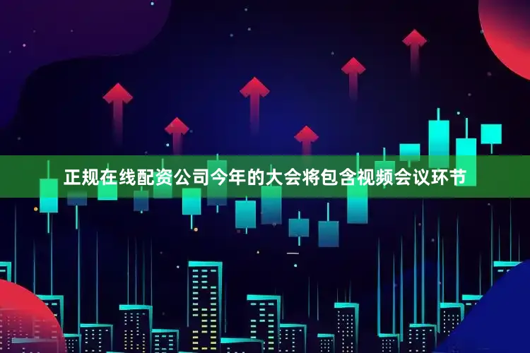 正规在线配资公司　　今年的大会将包含视频会议环节