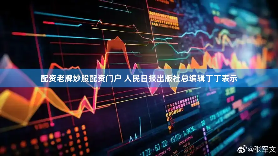 配资老牌炒股配资门户 人民日报出版社总编辑丁丁表示