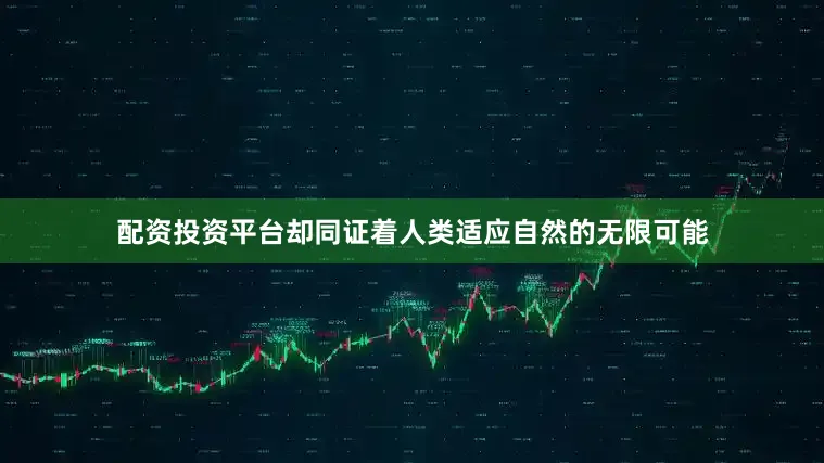 配资投资平台却同证着人类适应自然的无限可能