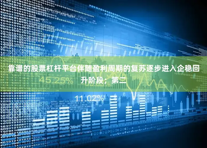 靠谱的股票杠杆平台伴随盈利周期的复苏逐步进入企稳回升阶段；第二