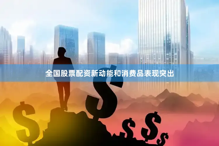 全国股票配资新动能和消费品表现突出