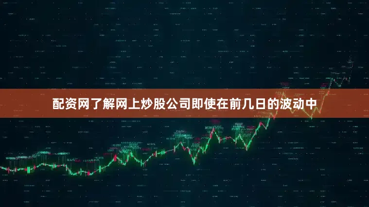 配资网了解网上炒股公司即使在前几日的波动中