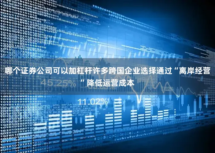 哪个证券公司可以加杠杆许多跨国企业选择通过“离岸经营”降低运营成本