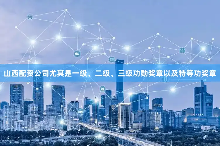 山西配资公司尤其是一级、二级、三级功勋奖章以及特等功奖章