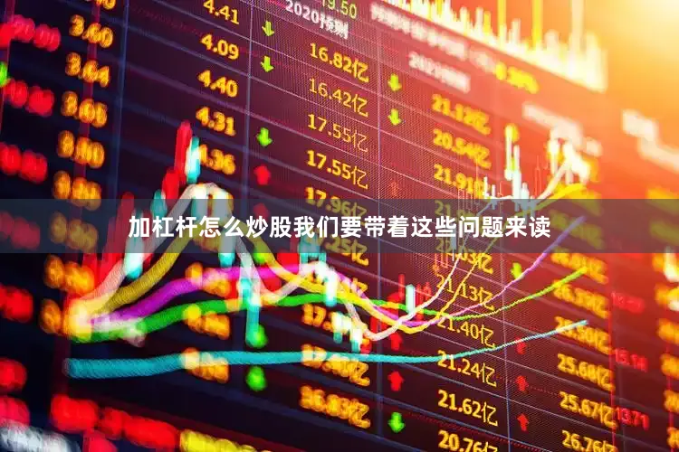 加杠杆怎么炒股我们要带着这些问题来读