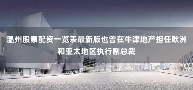 温州股票配资一览表最新版也曾在牛津地产担任欧洲和亚太地区执行副总裁