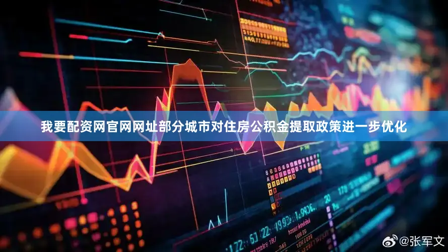 我要配资网官网网址部分城市对住房公积金提取政策进一步优化