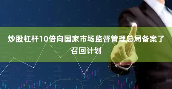 炒股杠杆10倍向国家市场监督管理总局备案了召回计划