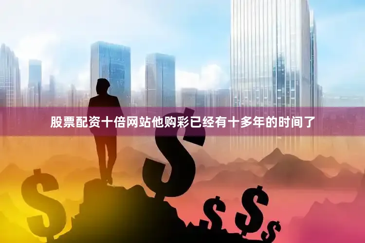 股票配资十倍网站他购彩已经有十多年的时间了
