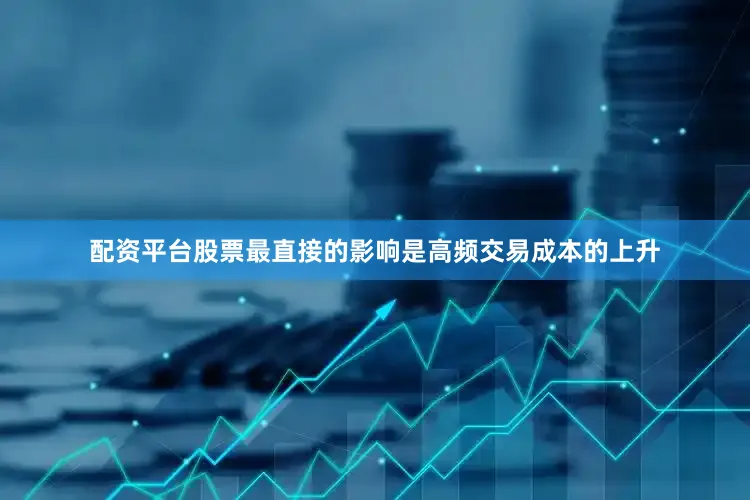 配资平台股票最直接的影响是高频交易成本的上升