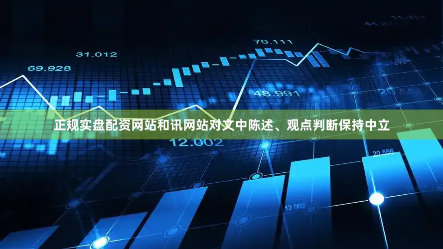 正规实盘配资网站和讯网站对文中陈述、观点判断保持中立