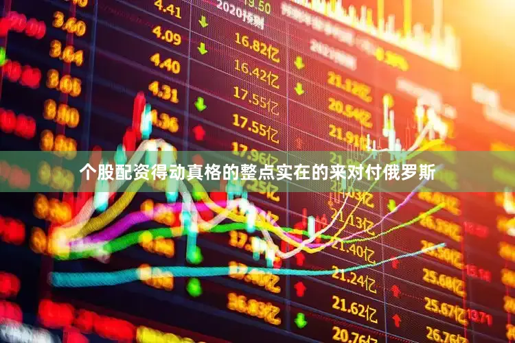 个股配资得动真格的整点实在的来对付俄罗斯