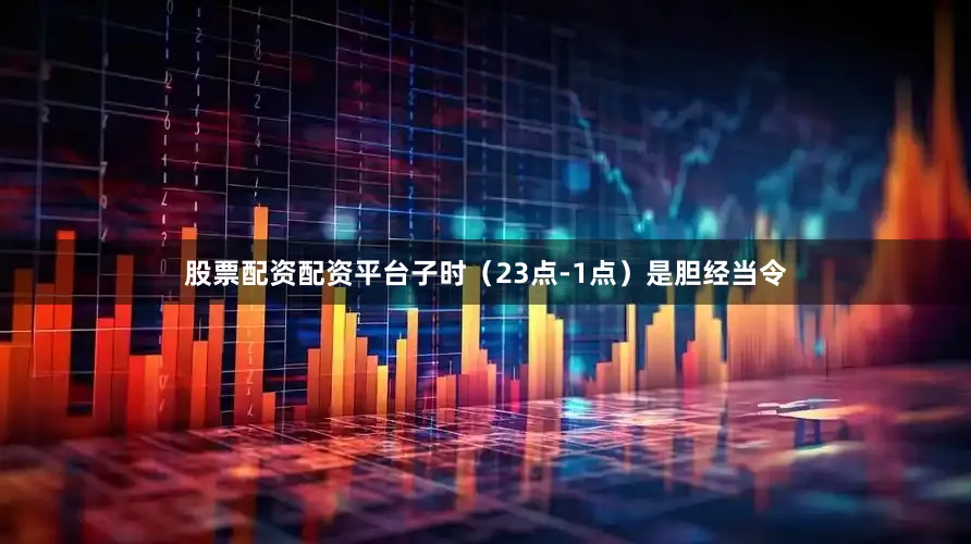 股票配资配资平台子时（23点-1点）是胆经当令