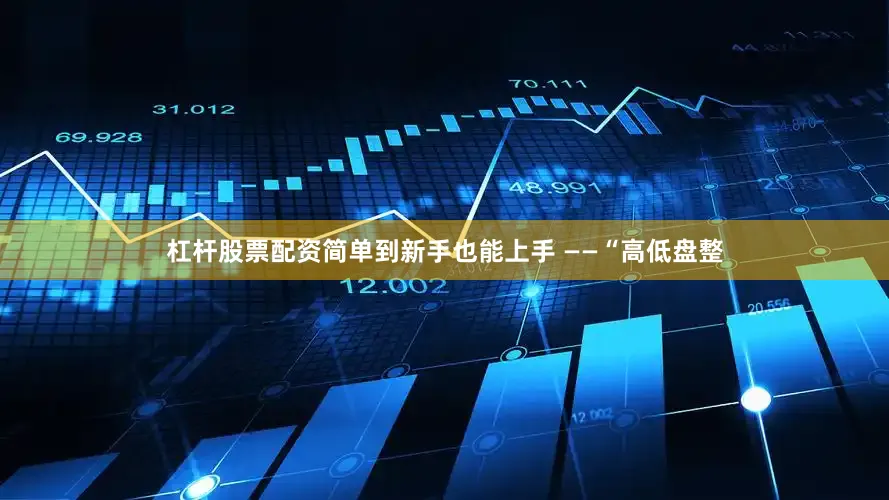 杠杆股票配资简单到新手也能上手 ——“高低盘整