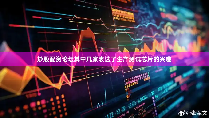 炒股配资论坛其中几家表达了生产测试芯片的兴趣