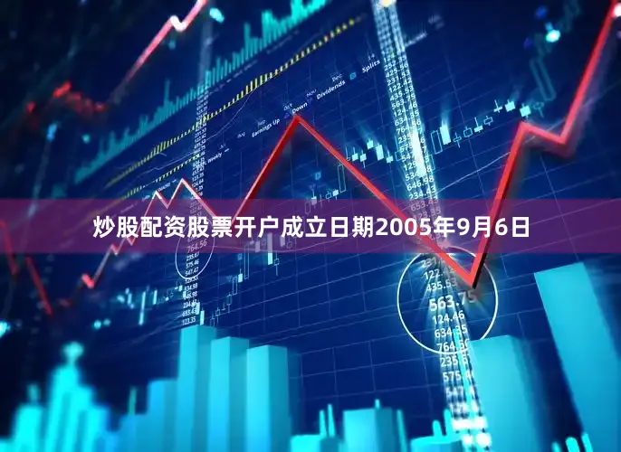 炒股配资股票开户成立日期2005年9月6日