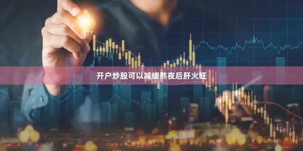 开户炒股可以减缓熬夜后肝火旺