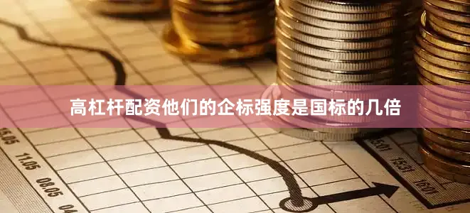 高杠杆配资他们的企标强度是国标的几倍
