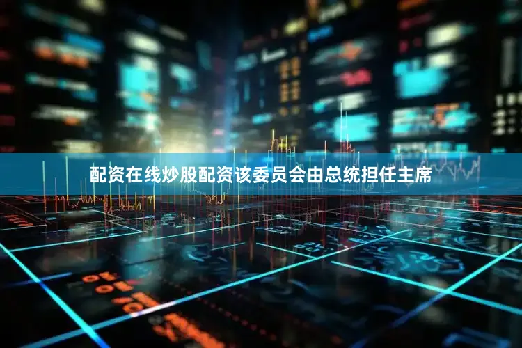 配资在线炒股配资该委员会由总统担任主席