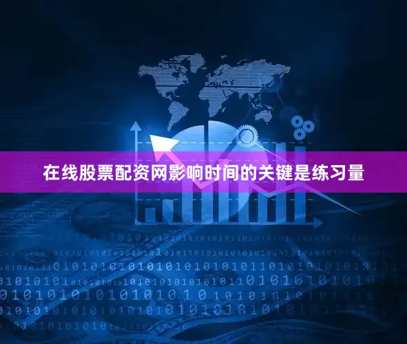 在线股票配资网影响时间的关键是练习量