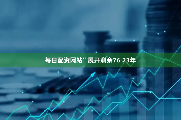 每日配资网站”展开剩余76 23年