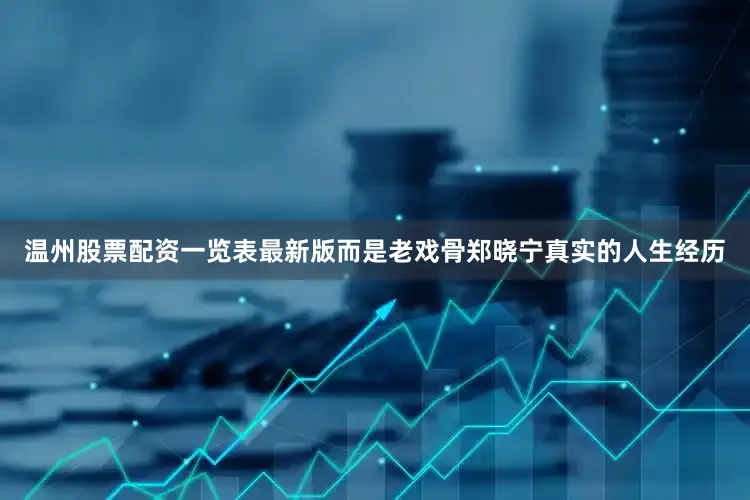 温州股票配资一览表最新版而是老戏骨郑晓宁真实的人生经历