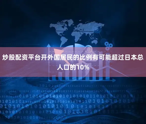 炒股配资平台开外国居民的比例有可能超过日本总人口的10%