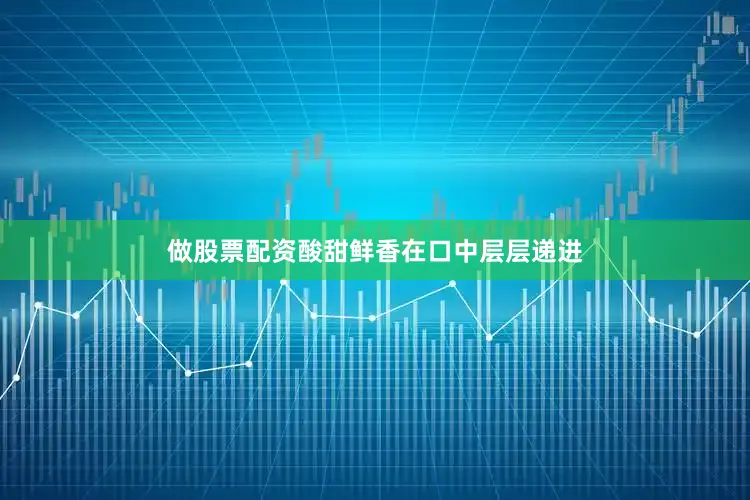 做股票配资酸甜鲜香在口中层层递进
